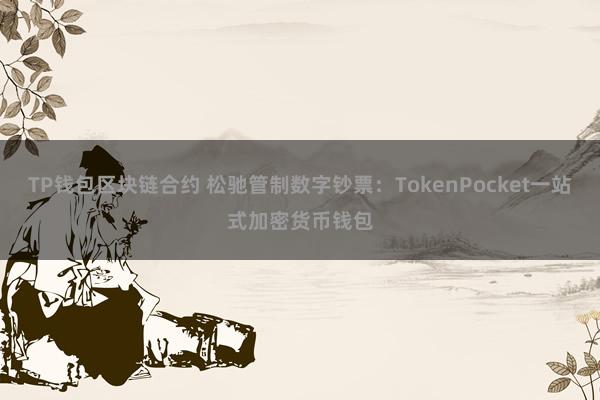 TP钱包区块链合约 松驰管制数字钞票：TokenPocket一站式加密货币钱包