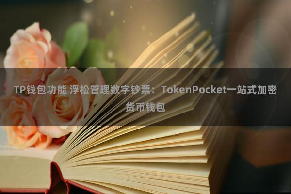 TP钱包功能 浮松管理数字钞票：TokenPocket一站式加密货币钱包