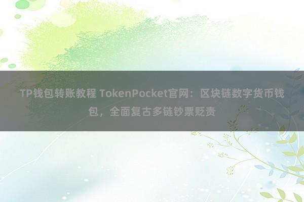 TP钱包转账教程 TokenPocket官网：区块链数字货币钱包，全面复古多链钞票贬责