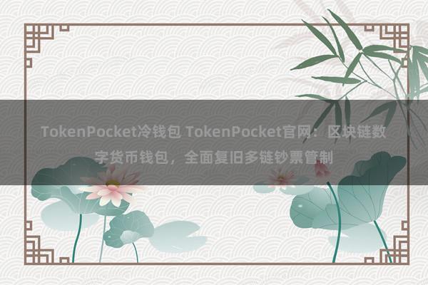 TokenPocket冷钱包 TokenPocket官网：区块链数字货币钱包，全面复旧多链钞票管制