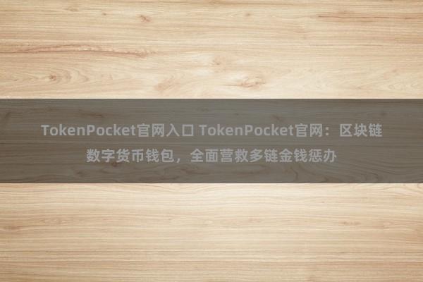 TokenPocket官网入口 TokenPocket官网：区块链数字货币钱包，全面营救多链金钱惩办