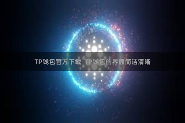 TP钱包官方下载  TP钱包的界面简洁清晰