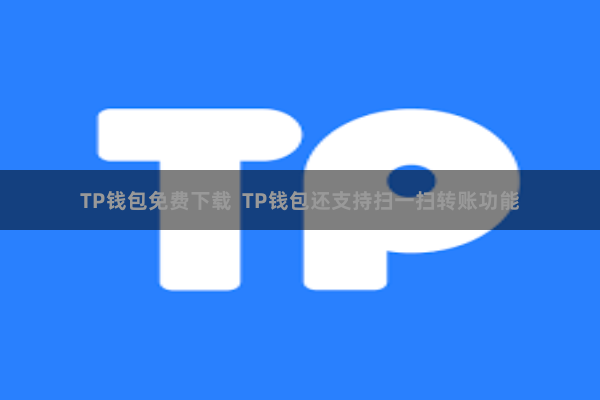 TP钱包免费下载  TP钱包还支持扫一扫转账功能